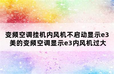 变频空调挂机内风机不启动显示e3 美的变频空调显示e3内风机过大